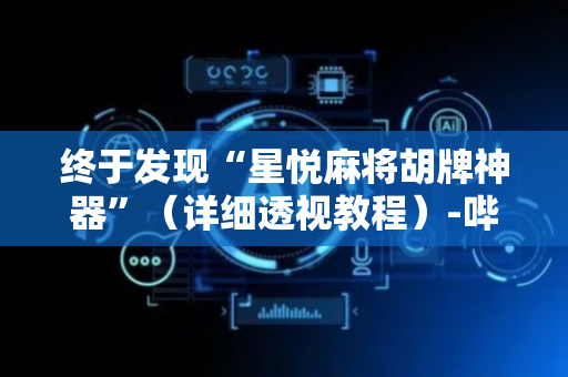 终于发现“星悦麻将胡牌神器”（详细透视教程）-哔哩哔哩