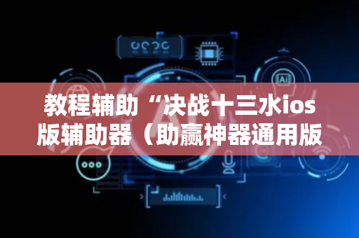教程辅助“决战十三水ios版辅助器（助赢神器通用版）
