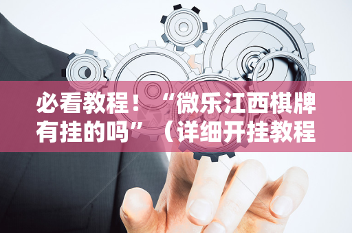 必看教程！“微乐江西棋牌有挂的吗”（详细开挂教程）-哔哩哔哩