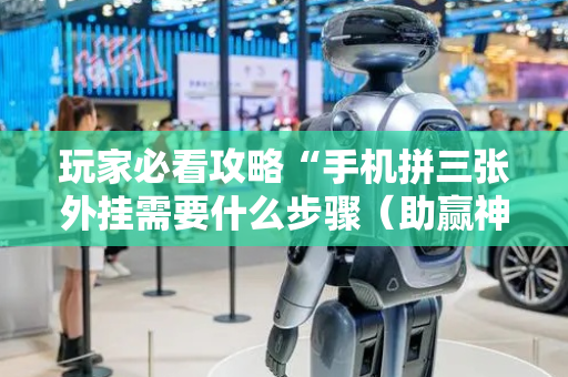 玩家必看攻略“手机拼三张外挂需要什么步骤（助赢神器通用版）