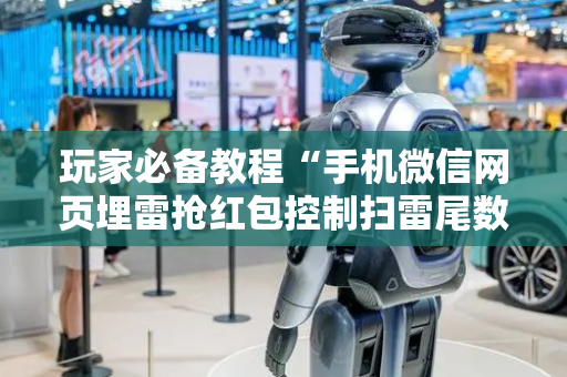 玩家必备教程“手机微信网页埋雷抢红包控制扫雷尾数开挂软件”（详细透视教程）-哔哩哔哩