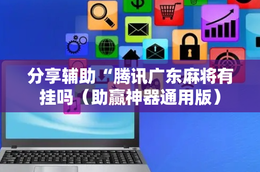 分享辅助“腾讯广东麻将有挂吗（助赢神器通用版）