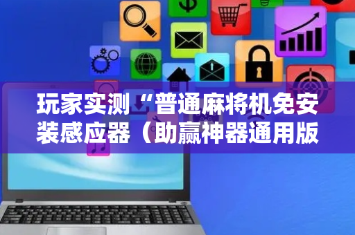 玩家实测“普通麻将机免安装感应器（助赢神器通用版）