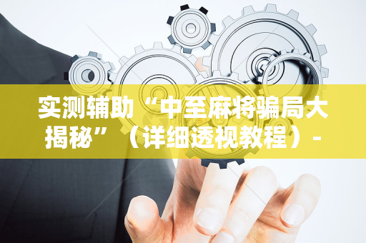 实测辅助“中至麻将骗局大揭秘”（详细透视教程）-哔哩哔哩