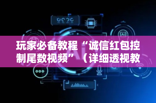 玩家必备教程“诚信红包控制尾数视频”（详细透视教程）-哔哩哔哩