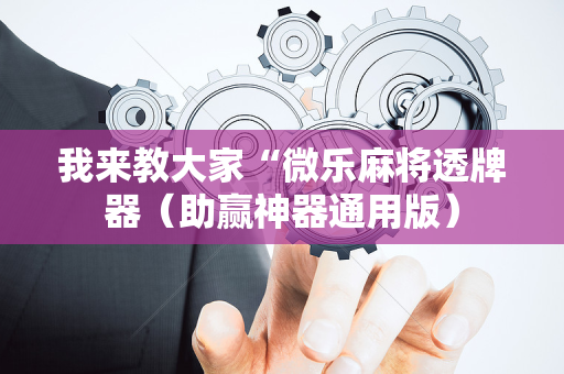 我来教大家“微乐麻将透牌器（助赢神器通用版）