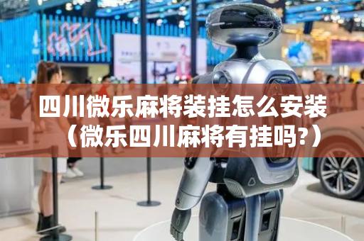 四川微乐麻将装挂怎么安装（微乐四川麻将有挂吗?）