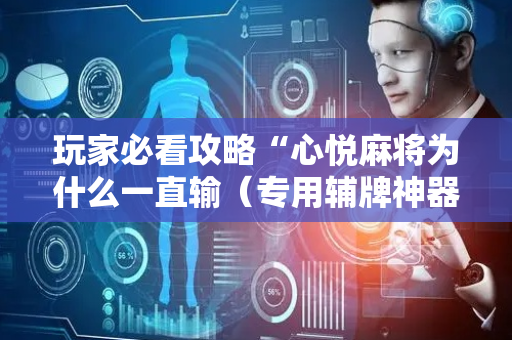 玩家必看攻略“心悦麻将为什么一直输（专用辅牌神器免安装）