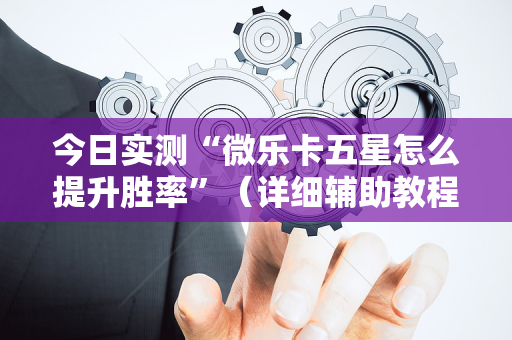 今日实测“微乐卡五星怎么提升胜率”（详细辅助教程）-哔哩哔哩