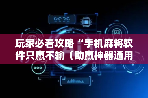 玩家必看攻略“手机麻将软件只赢不输（助赢神器通用版）