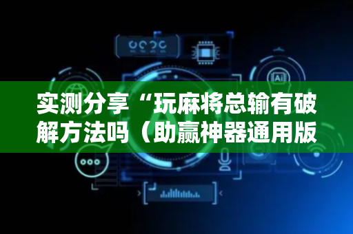 实测分享“玩麻将总输有破解方法吗（助赢神器通用版）
