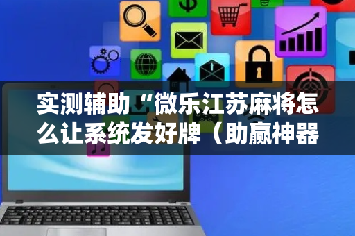 实测辅助“微乐江苏麻将怎么让系统发好牌（助赢神器通用版）