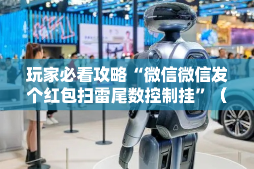 玩家必看攻略“微信微信发个红包扫雷尾数控制挂”（详细透视教程）-哔哩哔哩