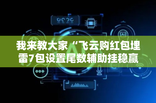 我来教大家“飞云购红包埋雷7包设置尾数辅助挂稳赢神器”（详细透视教程）-哔哩哔哩