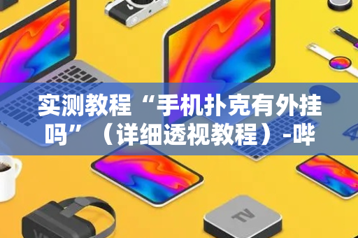 实测教程“手机扑克有外挂吗”（详细透视教程）-哔哩哔哩