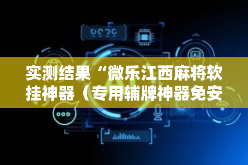 实测结果“微乐江西麻将软挂神器（专用辅牌神器免安装）