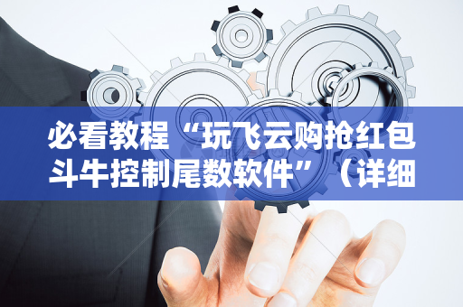 必看教程“玩飞云购抢红包斗牛控制尾数软件”（详细透视教程）-哔哩哔哩