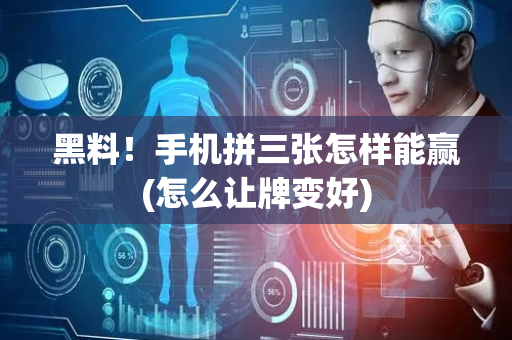 黑料！手机拼三张怎样能赢(怎么让牌变好)