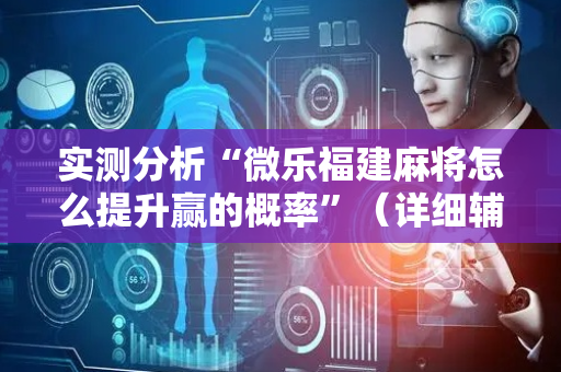 实测分析“微乐福建麻将怎么提升赢的概率”（详细辅助教程）-哔哩哔哩