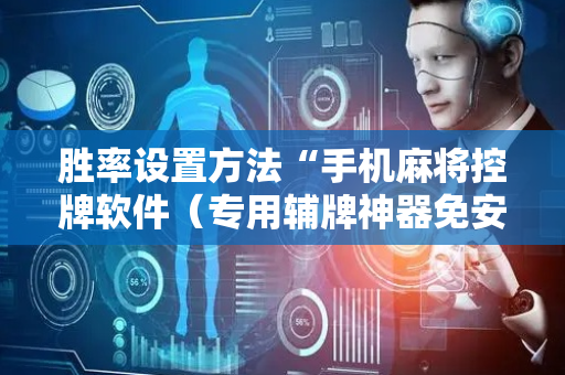 胜率设置方法“手机麻将控牌软件（专用辅牌神器免安装）
