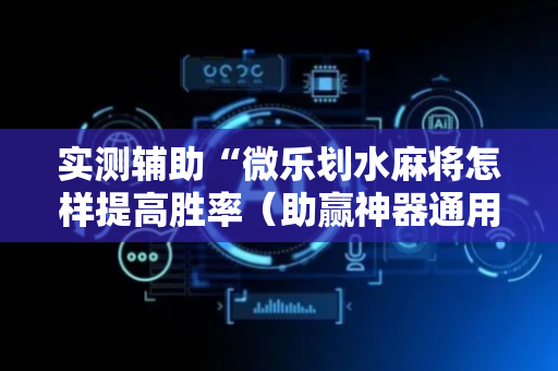 实测辅助“微乐划水麻将怎样提高胜率（助赢神器通用版）