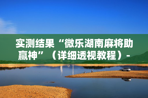 实测结果“微乐湖南麻将助赢神”（详细透视教程）-哔哩哔哩