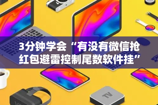 3分钟学会“有没有微信抢红包避雷控制尾数软件挂”（详细透视教程）-哔哩哔哩