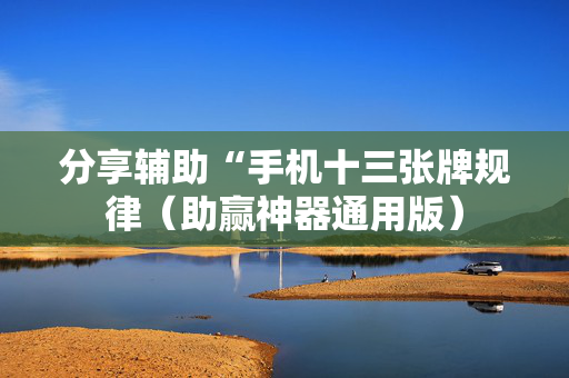 分享辅助“手机十三张牌规律（助赢神器通用版）