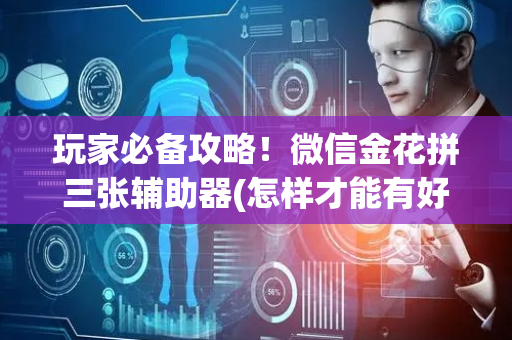 玩家必备攻略！微信金花拼三张辅助器(怎样才能有好牌)