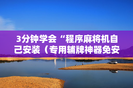 3分钟学会“程序麻将机自己安装（专用辅牌神器免安装）