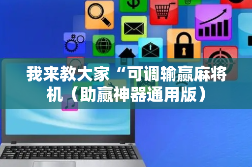我来教大家“可调输赢麻将机（助赢神器通用版）
