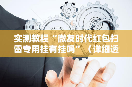 实测教程“微友时代红包扫雷专用挂有挂吗”（详细透视教程）-哔哩哔哩