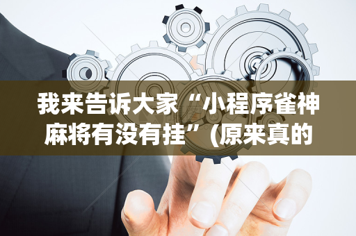 我来告诉大家“小程序雀神麻将有没有挂”(原来真的有挂)-抖音