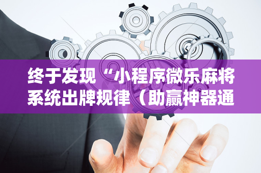 终于发现“小程序微乐麻将系统出牌规律（助赢神器通用版）