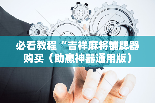 必看教程“吉祥麻将铺牌器购买（助赢神器通用版）