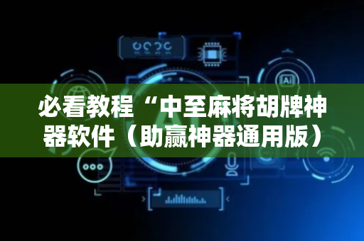 必看教程“中至麻将胡牌神器软件（助赢神器通用版）
