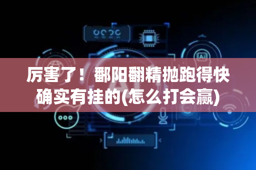 厉害了！鄱阳翻精抛跑得快确实有挂的(怎么打会赢)