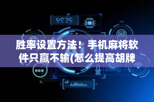 胜率设置方法！手机麻将软件只赢不输(怎么提高胡牌率)