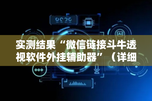 实测结果“微信链接斗牛透视软件外挂辅助器”（详细透视教程）-哔哩哔哩