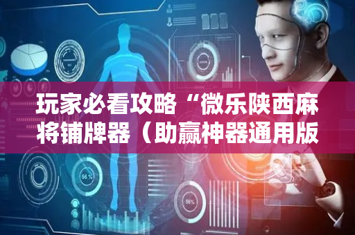 玩家必看攻略“微乐陕西麻将铺牌器（助赢神器通用版）