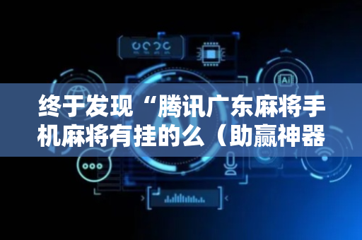 终于发现“腾讯广东麻将手机麻将有挂的么（助赢神器通用版）