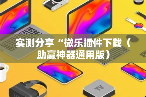 实测分享“微乐插件下载（助赢神器通用版）