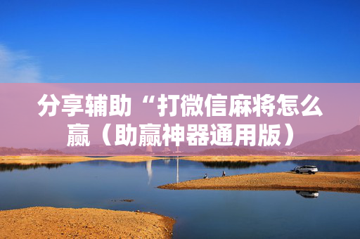 分享辅助“打微信麻将怎么赢（助赢神器通用版）