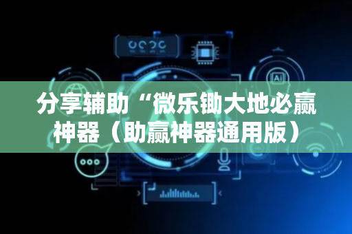 分享辅助“微乐锄大地必赢神器（助赢神器通用版）