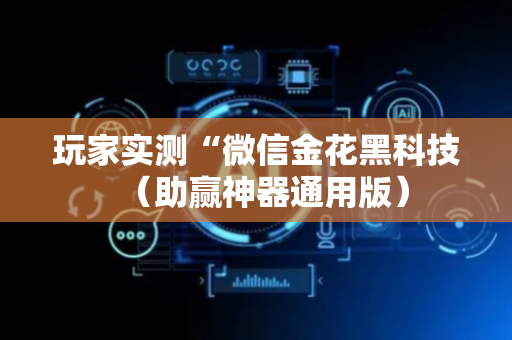 玩家实测“微信金花黑科技（助赢神器通用版）