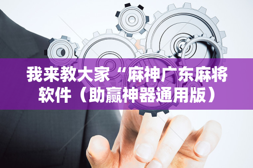 我来教大家“麻神广东麻将软件（助赢神器通用版）