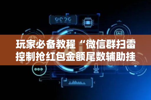 玩家必备教程“微信群扫雷控制抢红包金额尾数辅助挂”（详细透视教程）-哔哩哔哩