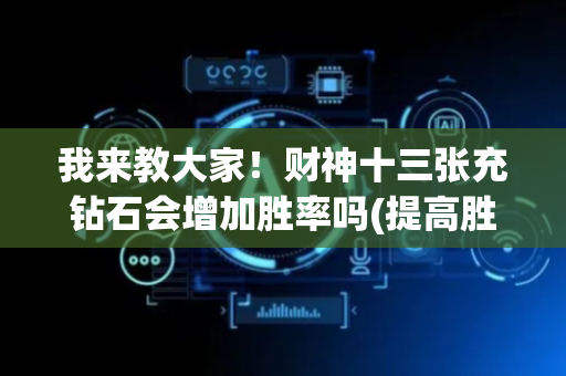 我来教大家！财神十三张充钻石会增加胜率吗(提高胜率技巧)