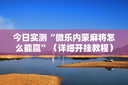 今日实测“微乐内蒙麻将怎么能赢”（详细开挂教程）-哔哩哔哩