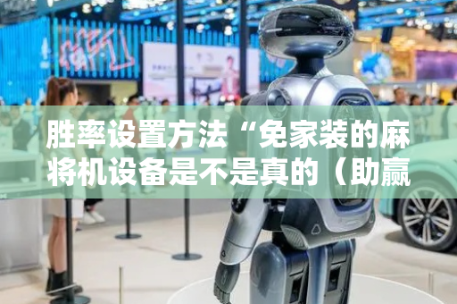 胜率设置方法“免家装的麻将机设备是不是真的（助赢神器通用版）